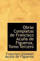 Obras Completas de Francisco Acuña de Figueroa, Tomo Tercero (Obras completas, #3) 0559777922 Book Cover