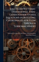 Solutions to Three-Dimensional Thin-Layer Navier-Stokes Equations in Rotating Coordinates for Flow Through Turbomachinery 1025153758 Book Cover