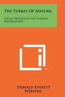 The Turkey Of Ataturk: Social Process In The Turkish Reformation 1258454351 Book Cover
