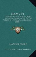 Essays V1: Biographical, Critical, And Historical; Illustrative Of The Tatler, Spectator And Guardian 0548605092 Book Cover