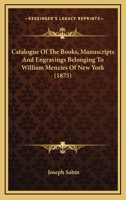 Catalogue of the Books, Manuscripts, and Engravings Belonging to William Menzies of New York 1425555241 Book Cover