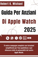 Guida Per Anziani Di Apple Watch 2025: Il vostro compagno completo con istruzioni semplificate per l'uso quotidiano e per sbloccare tutte le potenzialità del vostro Apple Watch. (Italian Edition) B0FD9Q9DRP Book Cover