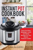 Instant Pot Cookbook: Quick and Easy Breakfast, Lunch and Dinner Recipes for Your Electric Pressure Cooker 1543115969 Book Cover