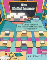 The Digital Learner: A Saved Story from the Memory of Mr. Time-Bot, the Class Robot! 1669836649 Book Cover