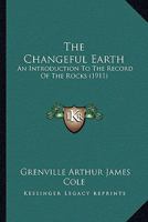 The Changeful Earth; An Introduction to the Record of the Rocks 0548855544 Book Cover