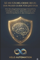 KI-Nutzung ohne Reue: Der Praxis-Guide für §203 StGB: Wie Berufsgeheimnisträger Künstliche Intelligenz sicher, datensouverän und DSGVO-konform in den ... Kanzlei – Praxis-Guides) (German Edition) B0GTGSQHYP Book Cover
