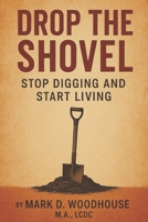 DROP THE SHOVEL: STOP DIGGING AND START LIVING B0F3XXRWJ5 Book Cover