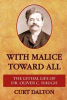 With Malice Toward All: The Lethal Life of Dr. Oliver C. Haugh 1492215600 Book Cover