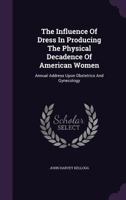 The Influence of Dress in Producing the Physical Decadence of American Women: Annual Address Upon Obstetrics and Gynecology (Classic Reprint) 3337379494 Book Cover