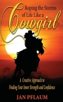 Roping the Storms of Life Like a Cowgirl: A Creative Approach to Finding Your Inner Strength and Confidence 1604149868 Book Cover