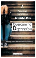 A Practical Handbook Guide on Overcoming Depression: (Getting out of the depression pits alive) 1692751387 Book Cover