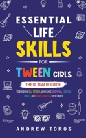 Essential Life Skills For Tween Girls: The Ultimate Guide to Building Self-Esteem, Managing Emotions, Cooking Meals, and Everything Else in Between B0CP922DJP Book Cover