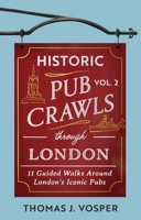 Historic Pub Crawls Through London, Vol. 2: 13 Guided Walks Around London's Iconic Pubs and Landmarks 1408723026 Book Cover