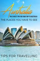 Australia: Australia Travel Guide: The 30 Best Tips for Your Trip to Australia - The Places You Have to See 1546405550 Book Cover