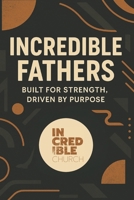 Incredible Fathers: Built For Strength, Driven By Purpose B0F9B8K2QV Book Cover