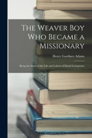 The Weaver Boy Who Became a Missionary: Being the Story of the Life and Labors of David Livingstone 1016060386 Book Cover
