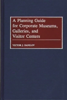 A Planning Guide for Corporate Museums, Galleries, and Visitor Centers 0313276579 Book Cover