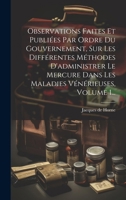 Observations Faites Et Publiées Par Ordre Du Gouvernement, Sur Les Différentes Méthodes D'administrer Le Mercure Dans Les Maladies Vénérieuses, Volume 1... (French Edition) 1020138106 Book Cover