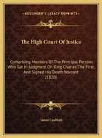 The High Court Of Justice: Comprising Memoirs Of The Principal Persons Who Sat In Judgment On King Charles The First, And Signed His Death Warrant 1275842410 Book Cover