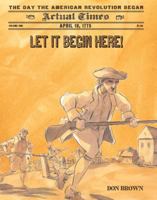 Let It Begin Here!: April 19, 1775: The Day the American Revolution Began 159643645X Book Cover