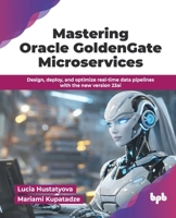 Mastering Oracle GoldenGate Microservices: Design, deploy, and optimize real-time data pipelines with the new version 23ai (English Edition) 9365891930 Book Cover