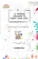 11 Unique Colours to Paint Your Life: An Ultimate Guide to Lead a Life You Love B0GGBR5C76 Book Cover