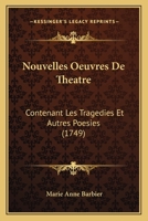 Nouvelles Oeuvres De Theatre: Contenant Les Tragedies Et Autres Poesies (1749) 1166317382 Book Cover