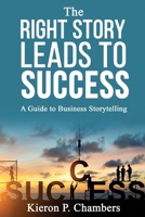 The Right Story Leads To Success: A Guide To Business Storytelling 1661800858 Book Cover