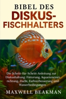 BIBEL DES DISKUSFISCHHALTERS: Die Schritt-für-Schritt-Anleitung zur Diskushaltung: Fütterung, Aquarieneinrichtung, Zucht, Farbverbesserung und Wasserbedingungen (German Edition) B0FNPSZX21 Book Cover
