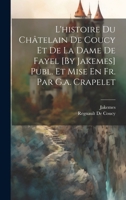 L'histoire Du Châtelain De Coucy Et De La Dame De Fayel [By Jakemes] Publ. Et Mise En Fr. Par G.a. Crapelet (French Edition) 1020081171 Book Cover