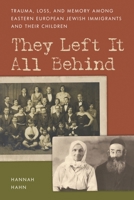 They Left It All Behind: Trauma, Loss, and Memory Among Eastern European Jewish Immigrants and Their Children 1538125196 Book Cover