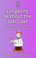 Longevity Without the Lab Coat: Science-Based Health Optimization for Skeptics 1914272358 Book Cover