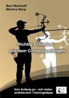 Richtig schießen mit dem Compoundbogen: Von Anfang an - mit vielen praktischen Trainingstipps 3746044472 Book Cover