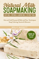 Natural Milk Soapmaking: Goat Milk, Cow Milk, Almond Milk, Coconut Milk - Hot and Cold Process & Melt and Pour Techniques Soap Coloring, Scents & Skincare B08RTLH2TV Book Cover