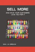 Sell More and Have Your Customers Love You for It: Harnessing the Power of Analytics and Sales Technologies 1440400326 Book Cover