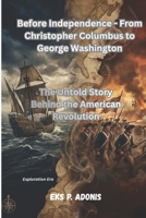 Before Independence - From Christopher Columbus to George Washington: The Untold Story Behind the American Revolution B0GYG2J81W Book Cover