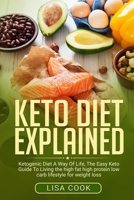Keto Diet Explained: Ketogenic Diet A Way Of Life, The Easy Keto Guide To Living The High Fat High Protein Low Carb Lifestyle For Weight Loss 1694386856 Book Cover