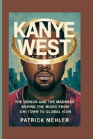 Kanye West: The Genius and the Madness Behind the Music From Chi-Town to Global Icon B0F6NRWX6L Book Cover