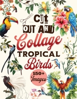 Cut Out and Collage Tropical Birds: Over 150 Tropical Birds Clip Art and Illustrations to Cut Out for Scrapbooking, Junk Journals, DIY Crafts, Bird-Watching Journals, Mixed Media & More | 8.5" x 11" B0FBM822GM Book Cover