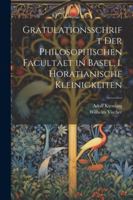 Gratulationsschrift der philosophischen Facultaet in Basel, 1. Horatianische Kleinigkeiten (German Edition) 1022551876 Book Cover
