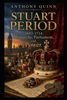 Stuart Period (1603–1714): Monarchy, Parliament, and Power (British History) B0GX72PKH1 Book Cover
