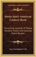Jennie June's American Cookery Book: Containing Upwards Of Twelve Hundred Choice And Carefully Tested Recipes 1432675052 Book Cover