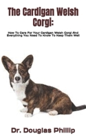 The Cardigan Welsh Corgi:: How To Care For Your Cardigan Welsh Corgi And Everything You Need To Know To Keep Them Well B09TDZCB48 Book Cover