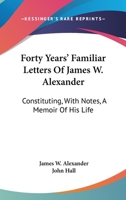 Forty Years' Familiar Letters of James W. Alexander, D.D., Constituting, With Notes, a Memoir of His 1017960461 Book Cover
