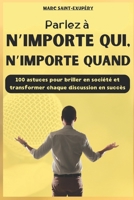 Parlez à n’importe qui, n’importe quand: 100 astuces pour briller en société et transformer chaque discussion en succès (French Edition) B0DZXKM4HL Book Cover