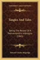 Tangles And Tales: Being The Record Of A Twelvemonth's Imbroglio 116723328X Book Cover