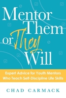 Mentor Them or They Will: Expert Advice for Youth Mentors Who Teach Self-Discipline Life Skills 1964270014 Book Cover