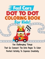 Fast Cars Dot To Dot Coloring Book For Kids!: Fun Challenging Things That Go Connect The Dots Pages To Color Perfect Activity To Express Creativity B093QHD536 Book Cover