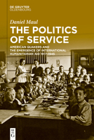 The Politics of Service: American Quakers and the Emergence of International Humanitarian Aid 1917-1939 3110675595 Book Cover