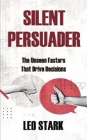 SILENT PERSUADER: The Unseen Factors That Drive Decisions B0F22L41JL Book Cover